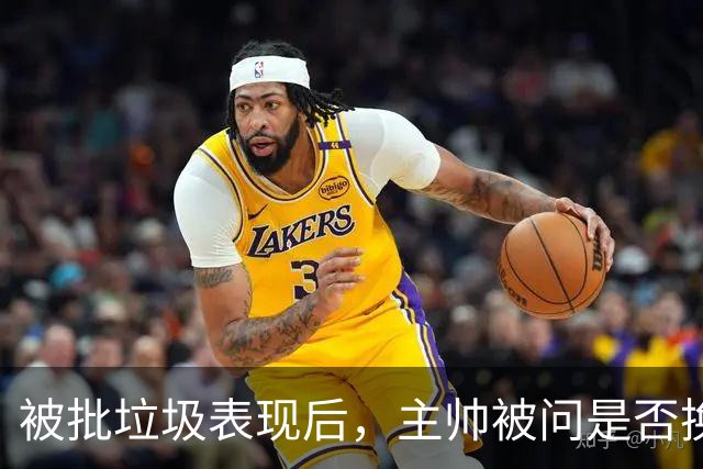 被批"垃圾表现"后，主帅被问是否换四分卫，他只回了一个词