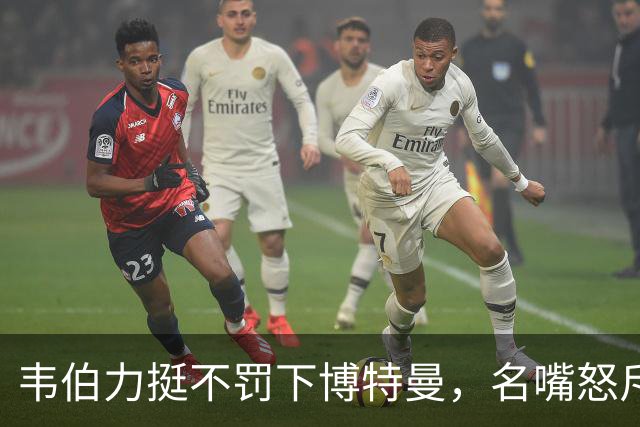 韦伯力挺不罚下博特曼，名嘴怒斥：这动作太危险